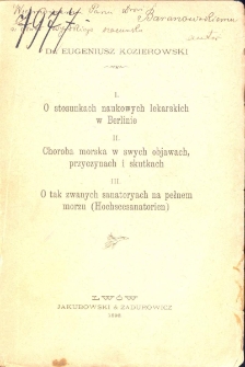 O stosunkach naukowych lekarskich w Berlinie ; Choroba morska w swych objawach, przyczynach i skutkach ; O tak zwanych sanatoryach na pełnem morzu (Hochseesanatorien) / Eugeniusz Kozierowski