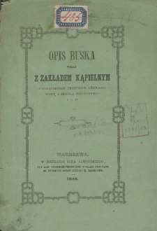 Opis Buska wraz z Zakładem Kąpielnym : z dołączeniem przepis&oacute;w używania wody z źr&oacute;dła miejscowego i t. d.
