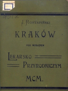 Krak&oacute;w pod względem lekarsko-przyrodniczym / rzecz opracowana na podstawie źr&oacute;dłowych materyał&oacute;w przez J&oacute;zefa Rostafińskiego