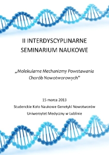 II Interdyscyplinarne Seminarium Naukowe : Molekularne mechanizmy powstawania chor&oacute;b nowotworowych