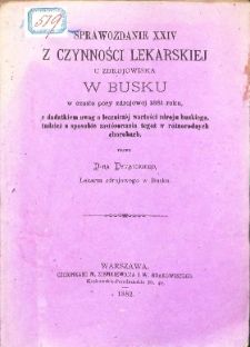 Sprawozdanie XXIV z czynności lekarskiej u zdrojowiska w Busku w czasie pory zdrojowej 1881 z dodatkiem uwag o leczniczej wartości zdroju buskiego tudzież o sposobie zast&oacute;sowania tegoż w r&oacute;żnorodnych chorobach