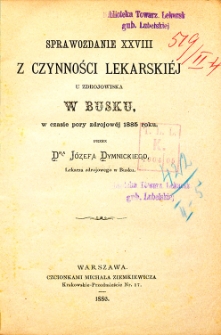 Sprawozdanie XXVIII z czynności lekarskiej u zdrojowiska w Busku w czasie pory zdrojowej 1885 roku przez Dra J&oacute;zefa Dymnickiego, Lekarza zdrojowego w Busku