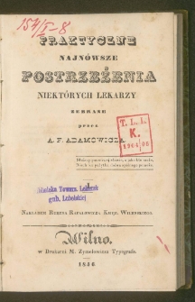 Praktyczne najnowsze postrzeżenia niekt&oacute;rych lekarzy. / zebrane przez A. F. Adamowicza