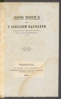 Opis Buska wraz z Zakładem Kąpielnym : z dołączeniem przepis&oacute;w używania wody z źr&oacute;dła miejscowego i t. d.