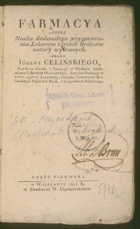 Farmacya czyli Nauka doskonałego przygotowania lekarstw z trzech r&oacute;żnych kr&oacute;lestw natury wybranych. Cz. 1