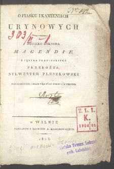 O piasku i kamieniach urynowych : dziełko doktora Magendie / z języka francuzkiego przełożył Sylwester Pleszkowski