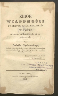 Zbi&oacute;r wiadomości do historyi sztuki lekarskiej w Polsce od czas&oacute;w najdawniejszych, aż do najnowszych T. 3-4