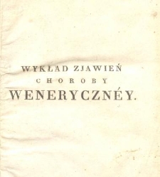 Wykład zjawień choroby weneryczn&eacute;y tudzież rozmaitych sposob&oacute;w i&eacute;y leczenia, zastosowanych do wieku, płci, temperamentu osoby, do klimat&oacute;w, p&oacute;r roku i chor&oacute;b towarzyszących