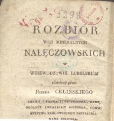 Rozbi&oacute;r w&oacute;d mineralnych nałęczowskich w Woiew&oacute;dztwie Lubelski&eacute;m, zdziałany przez J&oacute;zefa Celińskiego [...], Towarzystwa Kr&oacute;lewskiego Przyiaci&oacute;ł Nauk członka, na posiedzeniu tegoż Towarzystwa czytany, dnia 15 stycznia